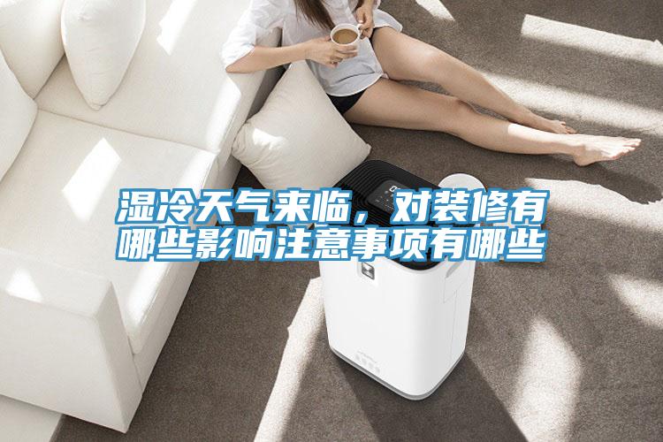 濕冷天氣來臨，對裝修有哪些影響注意事項(xiàng)有哪些