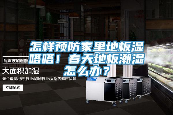 怎樣預(yù)防家里地板濕嗒嗒！春天地板潮濕怎么辦？