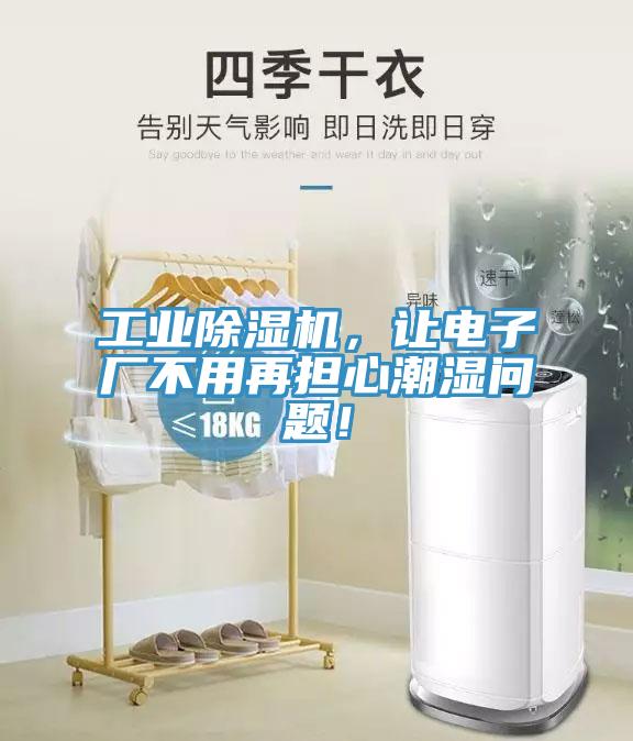 工業(yè)除濕機(jī)，讓電子廠不用再擔(dān)心潮濕問題！