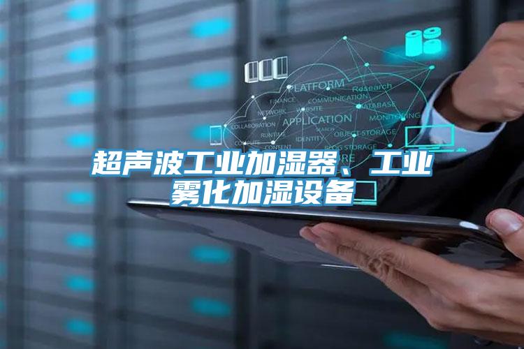 超聲波工業(yè)加濕器、工業(yè)霧化加濕設(shè)備