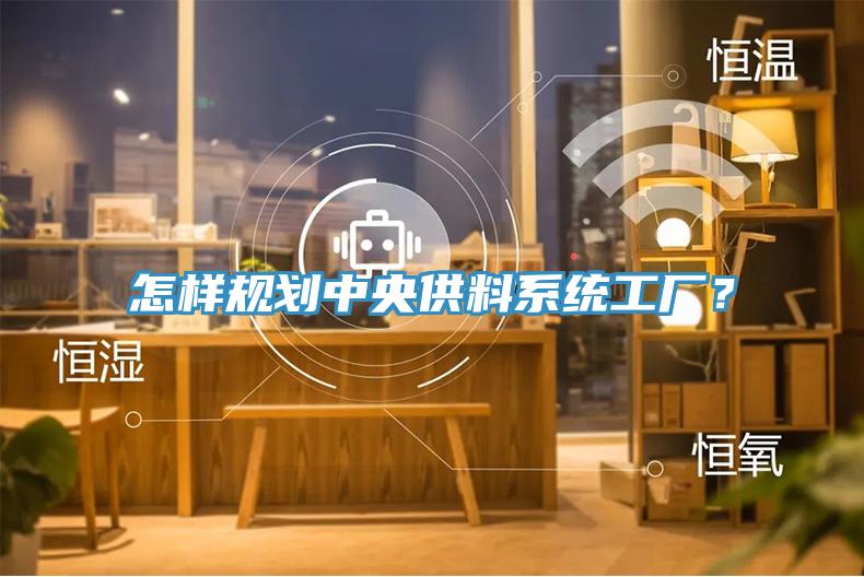 怎樣規(guī)劃中央供料系統(tǒng)工廠？
