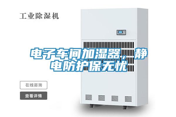 電子車(chē)間加濕器，靜電防護(hù)保無(wú)憂(yōu)
