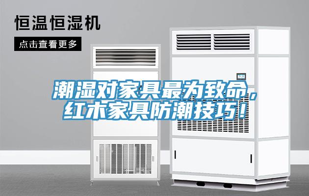 潮濕對家具最為致命，紅木家具防潮技巧！