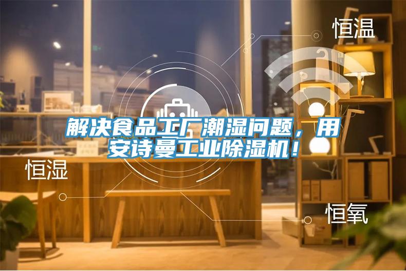 解決食品工廠潮濕問(wèn)題，用安詩(shī)曼工業(yè)除濕機(jī)！