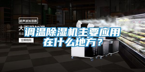調(diào)溫除濕機(jī)主要應(yīng)用在什么地方？