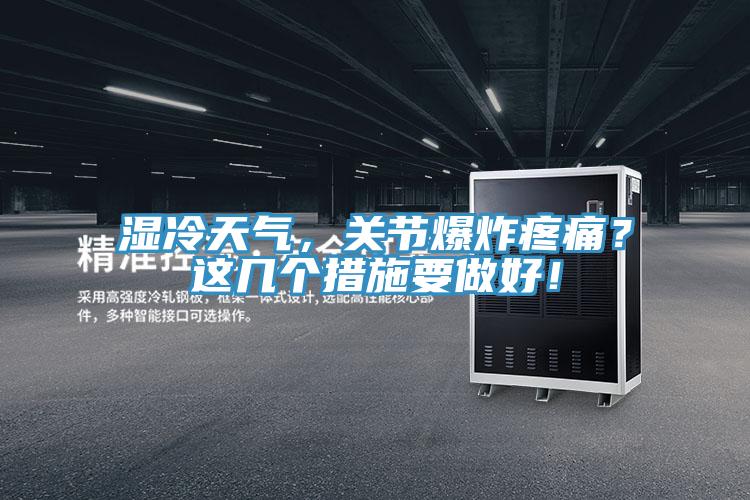 濕冷天氣，關(guān)節(jié)爆炸疼痛？這幾個(gè)措施要做好！