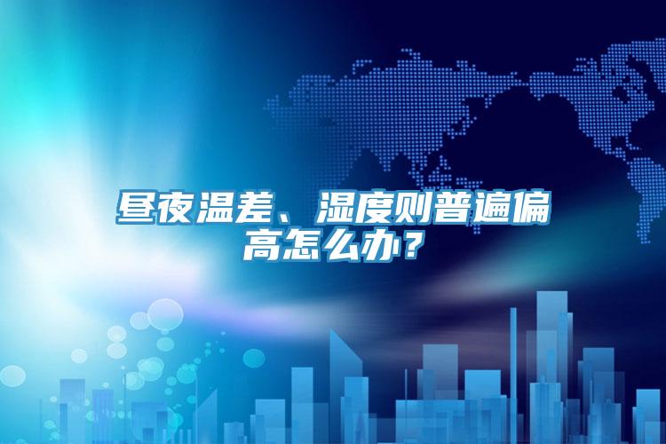 晝夜溫差、濕度則普遍偏高怎么辦？