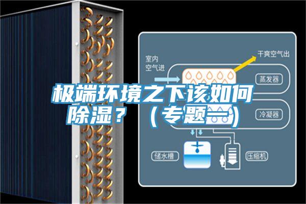 極端環(huán)境之下該如何除濕？（專題一）