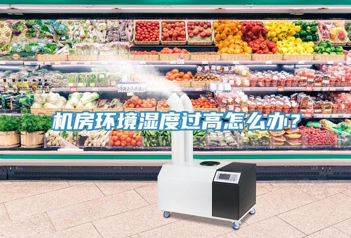 機(jī)房環(huán)境濕度過高怎么辦？