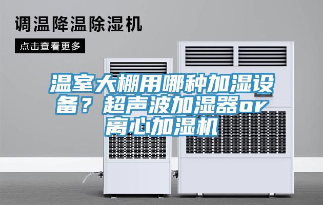 溫室大棚用哪種加濕設(shè)備？超聲波加濕器or離心加濕機(jī)