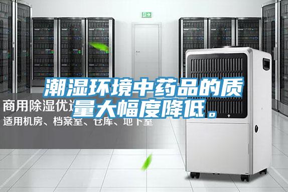 潮濕環(huán)境中藥品的質(zhì)量大幅度降低。