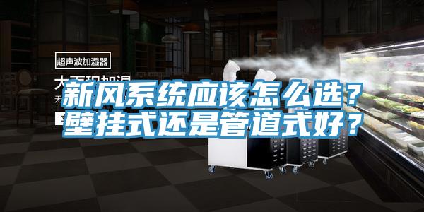 新風系統(tǒng)應該怎么選？壁掛式還是管道式好？