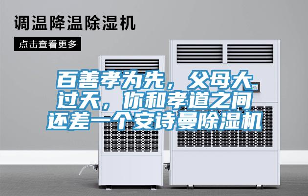 百善孝為先，父母大過天，你和孝道之間還差一個(gè)安詩曼除濕機(jī)