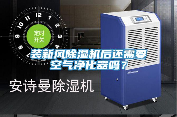 裝新風(fēng)除濕機(jī)后還需要空氣凈化器嗎？