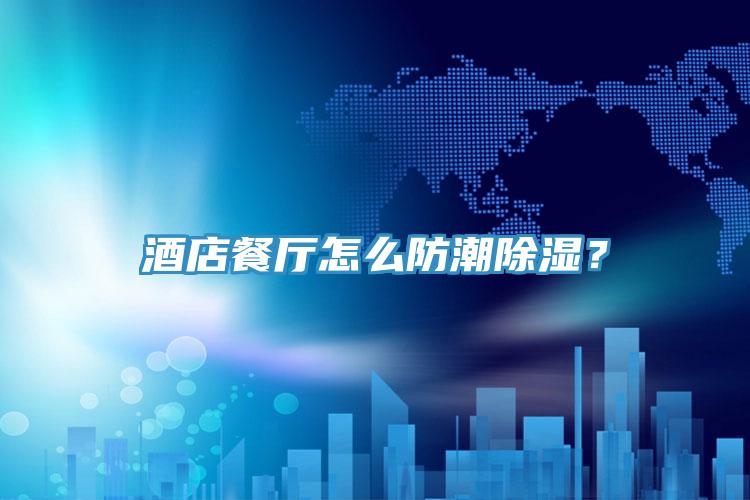 酒店餐廳怎么防潮除濕？
