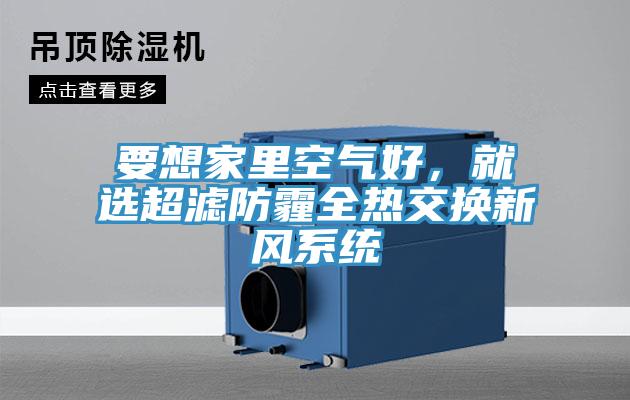 要想家里空氣好，就選超濾防霾全熱交換新風(fēng)系統(tǒng)