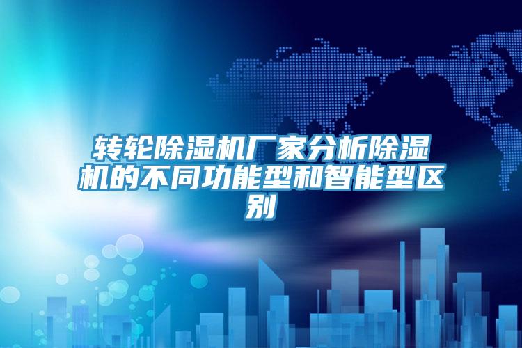 轉(zhuǎn)輪除濕機廠家分析除濕機的不同功能型和智能型區(qū)別