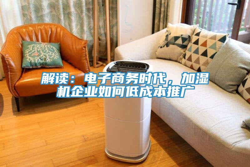 解讀：電子商務(wù)時代，加濕機企業(yè)如何低成本推廣