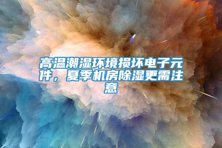 高溫潮濕環(huán)境損壞電子元件，夏季機(jī)房除濕更需注意
