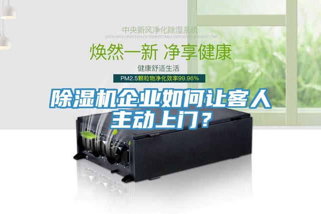除濕機企業(yè)如何讓客人主動上門？