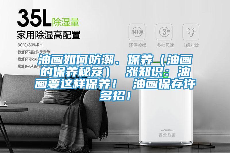 油畫如何防潮、保養(yǎng)（油畫的保養(yǎng)秘笈） 漲知識(shí)：油畫要這樣保養(yǎng)！ 油畫保存許多招！