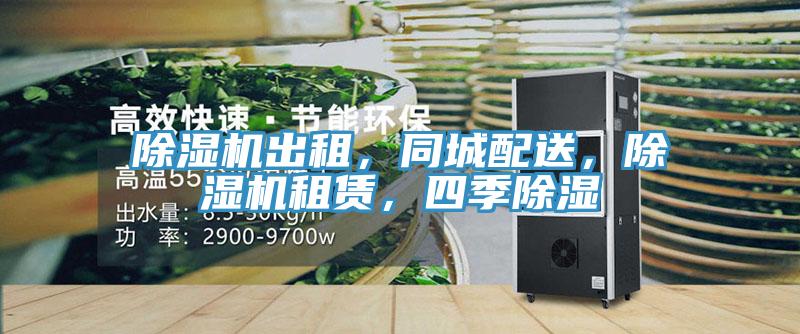 除濕機出租，同城配送，除濕機租賃，四季除濕