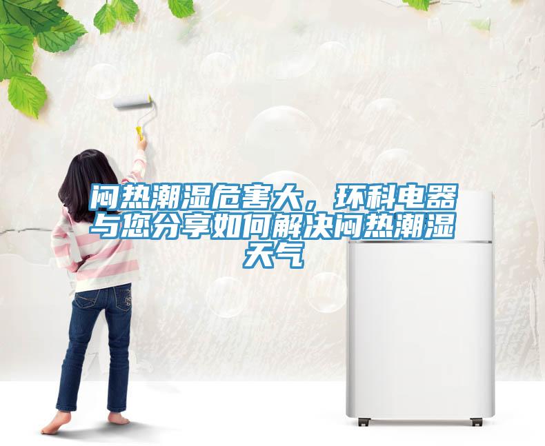 悶熱潮濕危害大，環(huán)科電器與您分享如何解決悶熱潮濕天氣