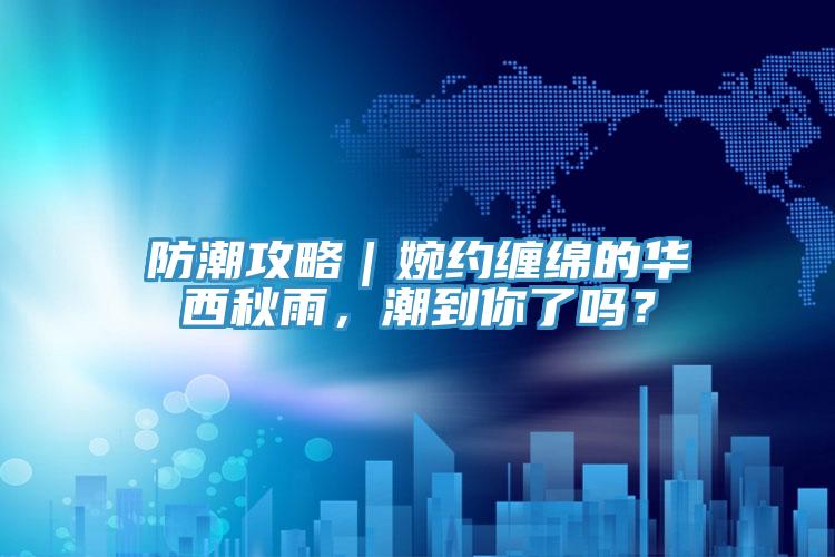 防潮攻略｜婉約纏綿的華西秋雨，潮到你了嗎？