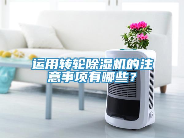 運用轉輪除濕機的注意事項有哪些？