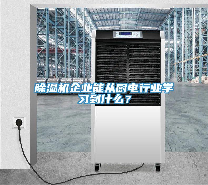 除濕機企業(yè)能從廚電行業(yè)學(xué)習(xí)到什么？