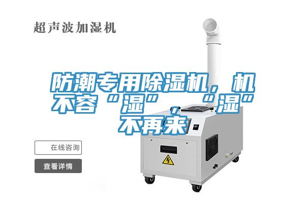 防潮專用除濕機，機不容“濕”，“濕”不再來