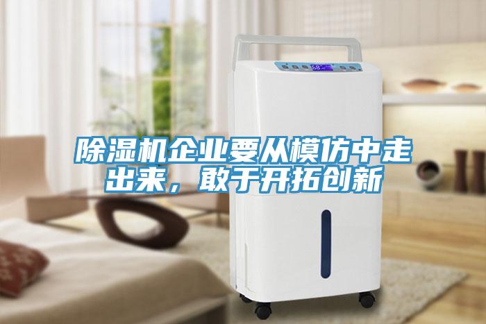 除濕機企業(yè)要從模仿中走出來，敢于開拓創(chuàng)新