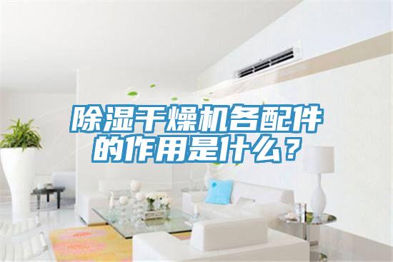 除濕干燥機(jī)各配件的作用是什么？