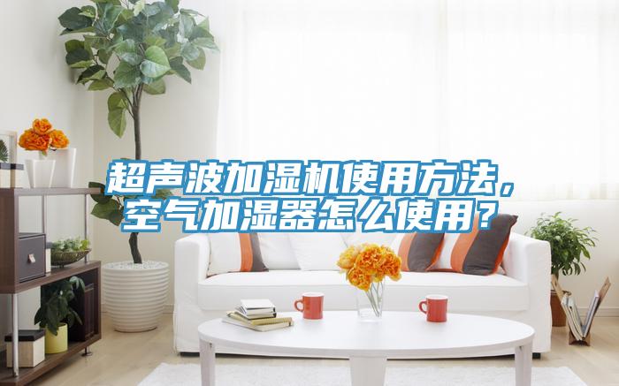 超聲波加濕機(jī)使用方法，空氣加濕器怎么使用？