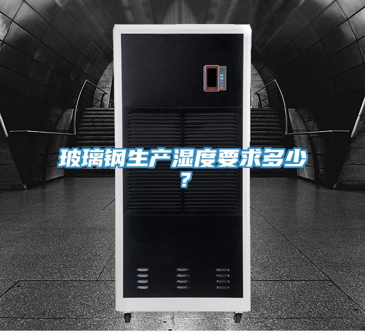玻璃鋼生產(chǎn)濕度要求多少？