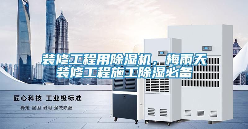 裝修工程用除濕機(jī)，梅雨天裝修工程施工除濕必備