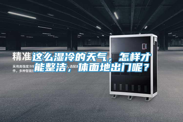 這么濕冷的天氣，怎樣才能整潔，體面地出門呢？