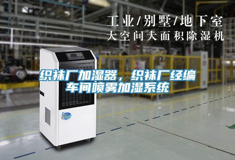 織襪廠加濕器，織襪廠經(jīng)編車間噴霧加濕系統(tǒng)