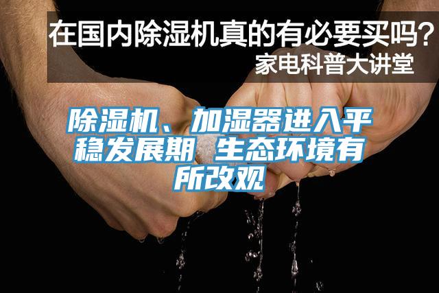 除濕機(jī)、加濕器進(jìn)入平穩(wěn)發(fā)展期 生態(tài)環(huán)境有所改觀