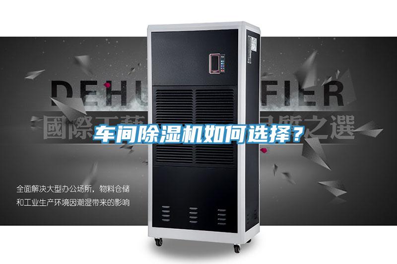 車間除濕機(jī)如何選擇？