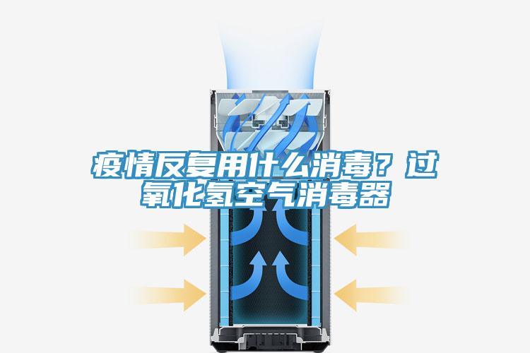 疫情反復(fù)用什么消毒？過氧化氫空氣消毒器