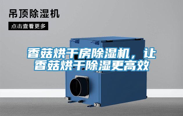 香菇烘干房除濕機，讓香菇烘干除濕更高效