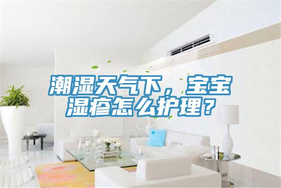 潮濕天氣下，寶寶濕疹怎么護理？