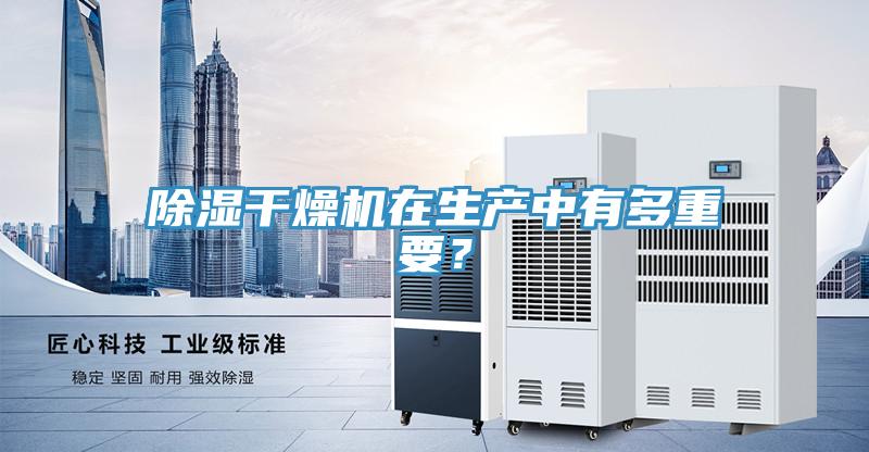 除濕干燥機(jī)在生產(chǎn)中有多重要？