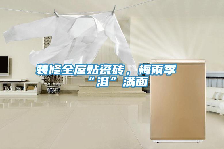裝修全屋貼瓷磚，梅雨季“淚”滿面