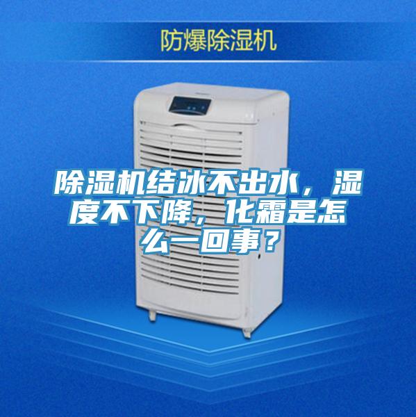 除濕機(jī)結(jié)冰不出水，濕度不下降，化霜是怎么一回事？