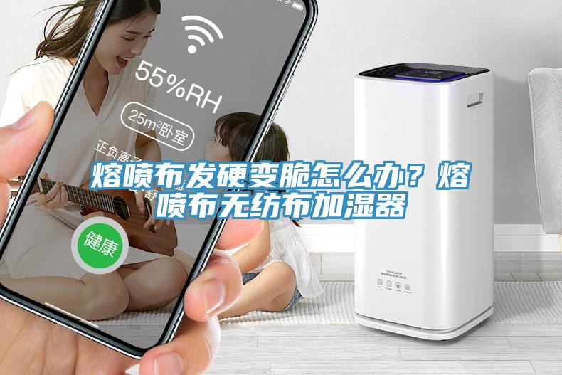 熔噴布發(fā)硬變脆怎么辦？熔噴布無紡布加濕器