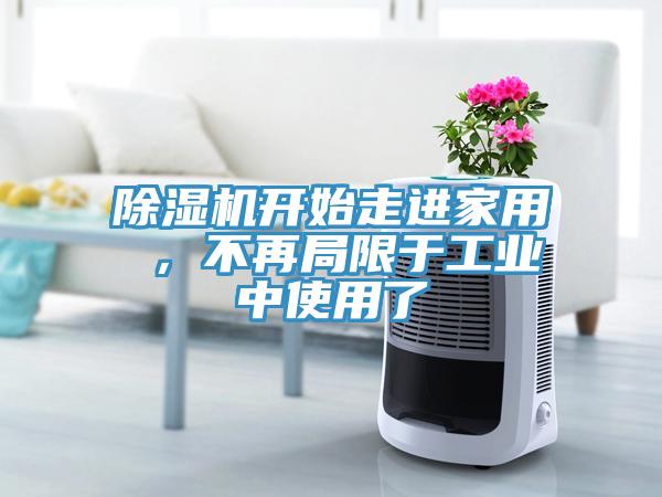 除濕機(jī)開(kāi)始走進(jìn)家用 ，不再局限于工業(yè)中使用了