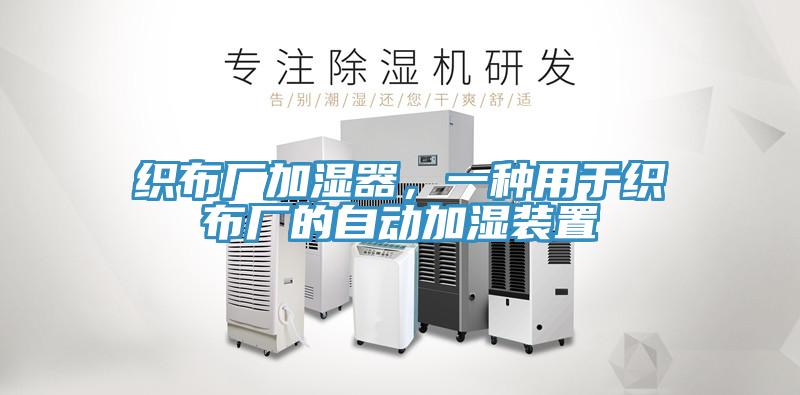 織布廠加濕器，一種用于織布廠的自動加濕裝置
