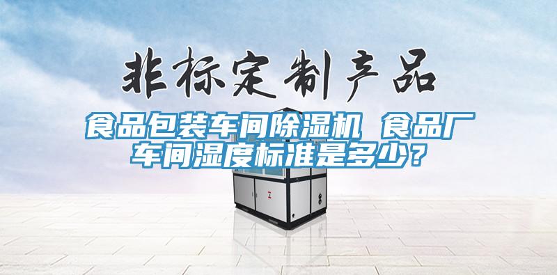 食品包裝車間除濕機 食品廠車間濕度標準是多少？